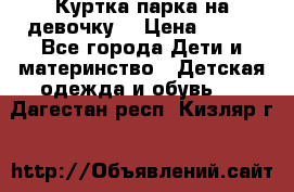 Куртка парка на девочку  › Цена ­ 700 - Все города Дети и материнство » Детская одежда и обувь   . Дагестан респ.,Кизляр г.